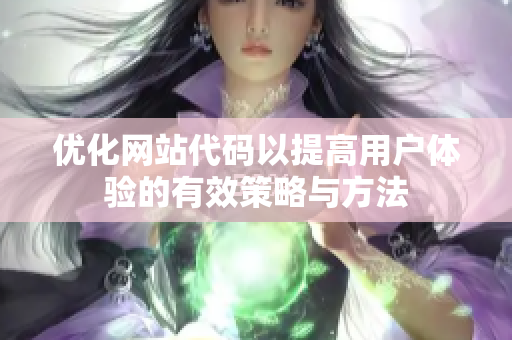 优化网站代码以提高用户体验的有效策略与方法