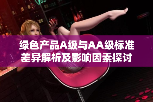 绿色产品A级与AA级标准差异解析及影响因素探讨