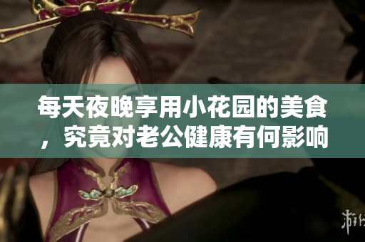 每天夜晚享用小花园的美食，究竟对老公健康有何影响
