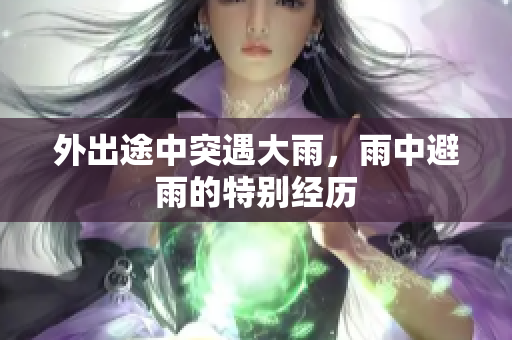 外出途中突遇大雨，雨中避雨的特别经历