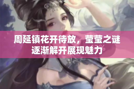 周延镇花开待放，莹莹之谜逐渐解开展现魅力