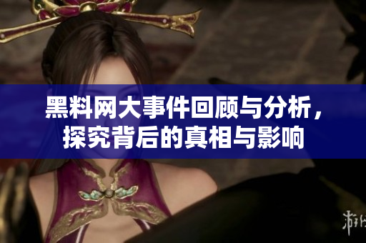 黑料网大事件回顾与分析，探究背后的真相与影响