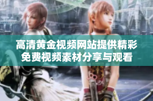 高清黄金视频网站提供精彩免费视频素材分享与观看