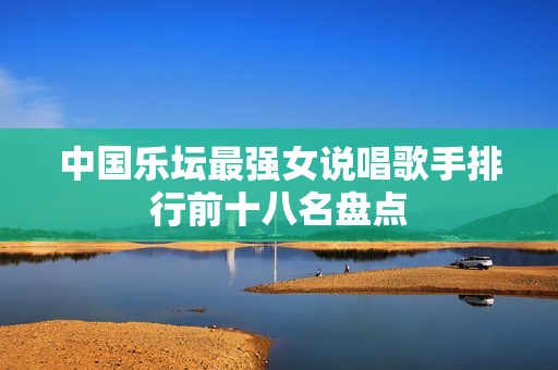 中国乐坛最强女说唱歌手排行前十八名盘点