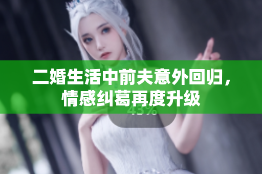 二婚生活中前夫意外回归，情感纠葛再度升级