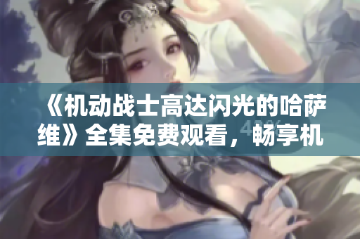 《机动战士高达闪光的哈萨维》全集免费观看，畅享机甲战争精彩瞬间
