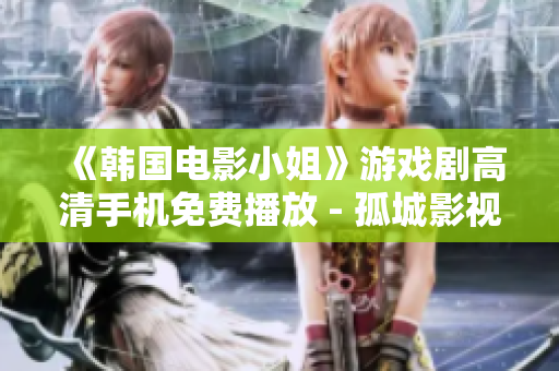 《韩国电影小姐》游戏剧高清手机免费播放 - 孤城影视独家呈现
