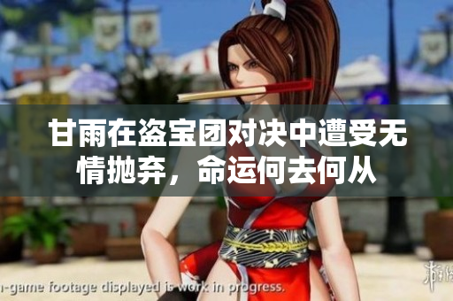 甘雨在盗宝团对决中遭受无情抛弃，命运何去何从