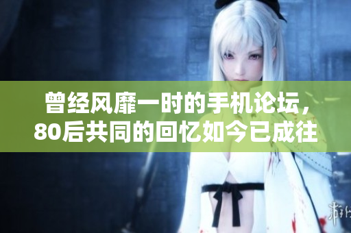 曾经风靡一时的手机论坛，80后共同的回忆如今已成往事