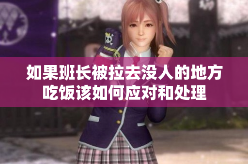 如果班长被拉去没人的地方吃饭该如何应对和处理