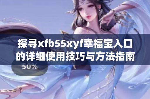 探寻xfb55xyf幸福宝入口的详细使用技巧与方法指南