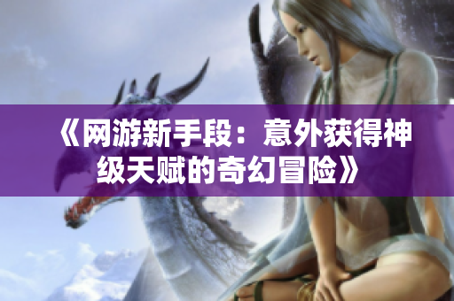 《网游新手段：意外获得神级天赋的奇幻冒险》