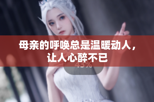 母亲的呼唤总是温暖动人，让人心醉不已