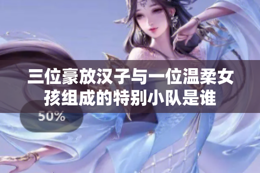 三位豪放汉子与一位温柔女孩组成的特别小队是谁