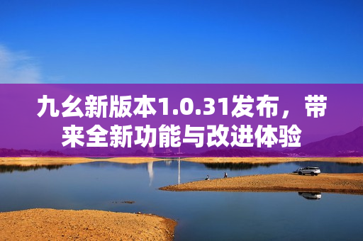 九幺新版本1.0.31发布，带来全新功能与改进体验