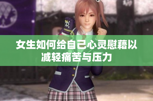 女生如何给自己心灵慰藉以减轻痛苦与压力