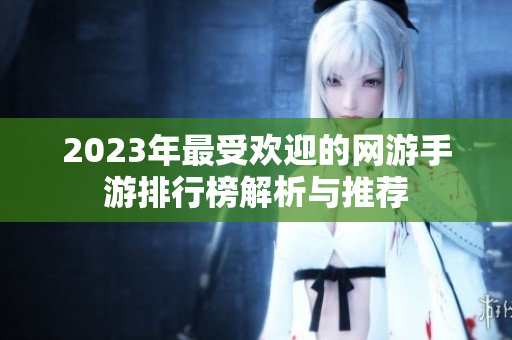 2023年最受欢迎的网游手游排行榜解析与推荐