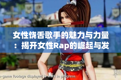 女性饶舌歌手的魅力与力量：揭开女性Rap的崛起与发展