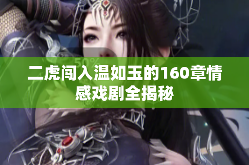 二虎闯入温如玉的160章情感戏剧全揭秘