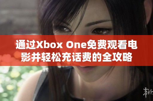 通过Xbox One免费观看电影并轻松充话费的全攻略