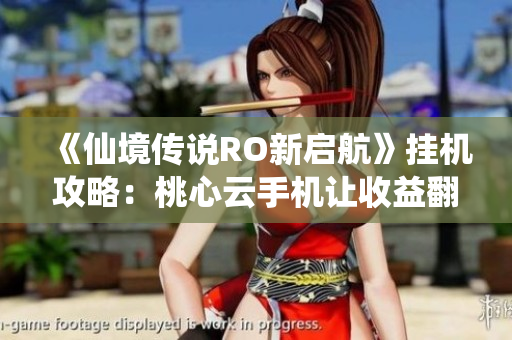 《仙境传说RO新启航》挂机攻略：桃心云手机让收益翻倍