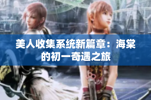 美人收集系统新篇章：海棠的初一奇遇之旅