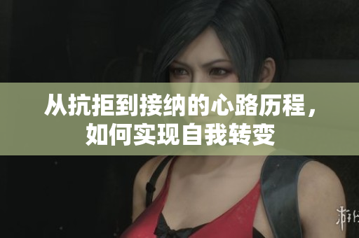 从抗拒到接纳的心路历程，如何实现自我转变