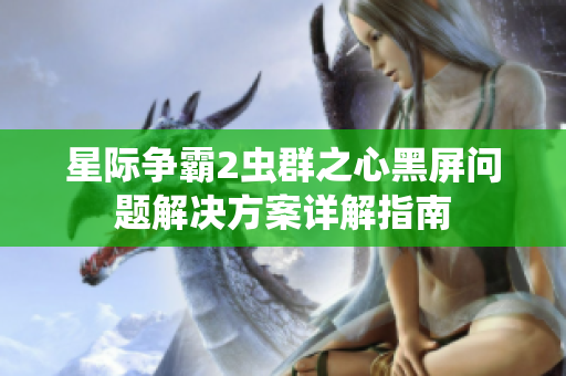 星际争霸2虫群之心黑屏问题解决方案详解指南