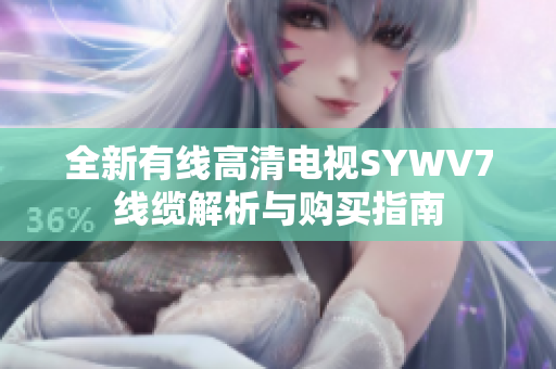 全新有线高清电视SYWV7线缆解析与购买指南