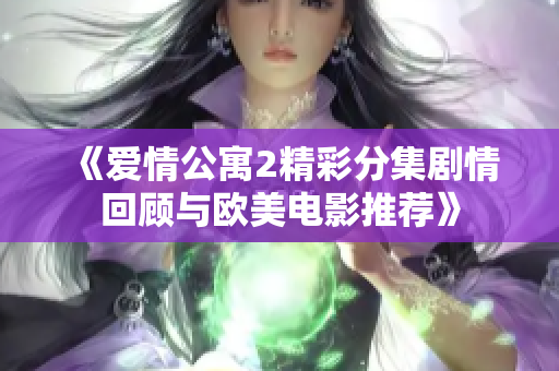 《爱情公寓2精彩分集剧情回顾与欧美电影推荐》