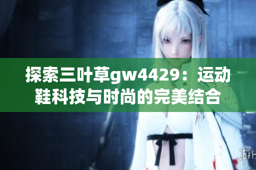 探索三叶草gw4429：运动鞋科技与时尚的完美结合