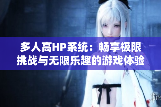 多人高HP系统：畅享极限挑战与无限乐趣的游戏体验