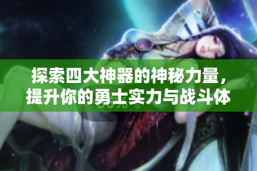 探索四大神器的神秘力量，提升你的勇士实力与战斗体验