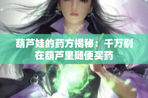 葫芦娃的药方揭秘：千万别在葫芦里随便买药