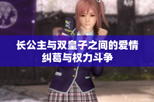 长公主与双皇子之间的爱情纠葛与权力斗争