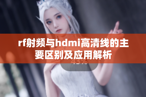 rf射频与hdmi高清线的主要区别及应用解析