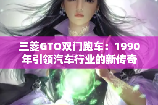 三菱GTO双门跑车：1990年引领汽车行业的新传奇