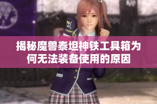 揭秘魔兽泰坦神铁工具箱为何无法装备使用的原因