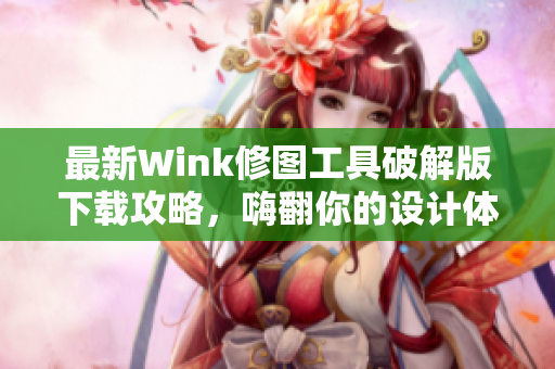 最新Wink修图工具破解版下载攻略，嗨翻你的设计体验