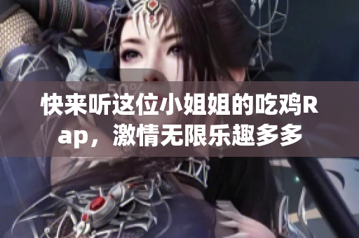 快来听这位小姐姐的吃鸡Rap，激情无限乐趣多多
