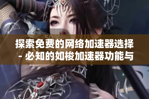 探索免费的网络加速器选择 - 必知的如梭加速器功能与优势