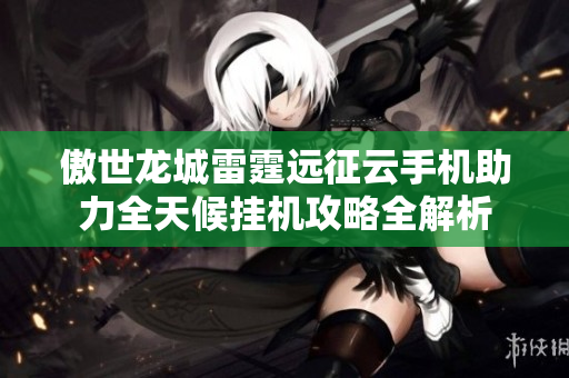 傲世龙城雷霆远征云手机助力全天候挂机攻略全解析