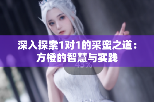 深入探索1对1的采蜜之道：方橙的智慧与实践