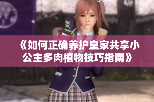《如何正确养护皇家共享小公主多肉植物技巧指南》