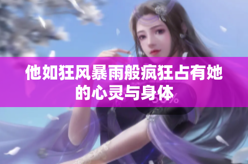 他如狂风暴雨般疯狂占有她的心灵与身体