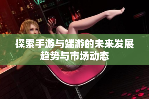 探索手游与端游的未来发展趋势与市场动态