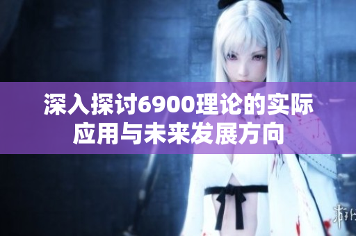 深入探讨6900理论的实际应用与未来发展方向