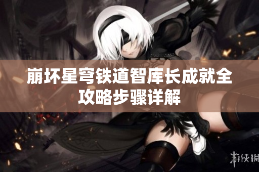 崩坏星穹铁道智库长成就全攻略步骤详解