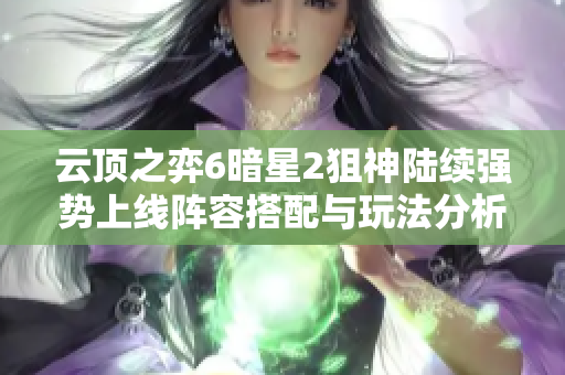 云顶之弈6暗星2狙神陆续强势上线阵容搭配与玩法分析