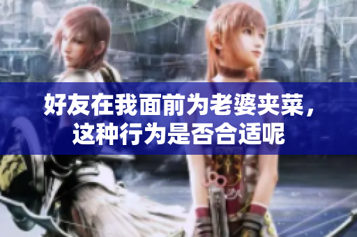 好友在我面前为老婆夹菜，这种行为是否合适呢